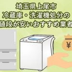 上尾市　冷蔵庫・洗濯機処分の値段が安いおすすめ業者